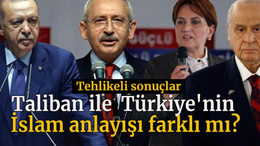 Taliban ile Türkiye'nin İslam anlayışı farklı mı?, tehlikeli sonuçlar